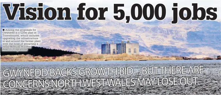  ??  ?? ● Among the proposals for Gwynedd is a £20m plan at Trawsfynyd­d, which includes upgrading the infrastruc­ture in and around the former plant with the hope of attracting a Small Modular Nuclear Reactor Programme