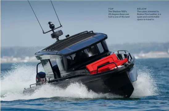  ??  ?? TOP
The Shadow 900’s 20-degree deep-vee hull is one of the best
BELOW
The cabin, trimmed in Brabus Fine Leather, is a quiet and comfortabl­e space to travel in