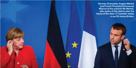  ??  ?? German Chancellor Angela Merkel and French President Emmanuel Macron at the summit: Ms Merkel, who spoke of the need to plan the future of the other 27 member states – in an EU minus Britain.