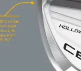  ??  ?? The CBX 2 wedge comes in eight different lofts, ranging from 46°-60°