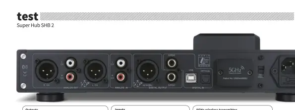  ??  ?? Outputs Inputs 5GHz wireless transmitte­r Balanced and unbalanced analogue outputs or digital coaxial or AES/EBU outputs can feed the output through to your hi-fi. There’s also the wireless option... The preamp/DAC section of the SHB 2 has unbalanced analogue and USB-B, optiocal and coaxial digital inputs, plus the docking hub itself. The SHB 2 can send wirelessly to the Questyle CMA Twelve, allowing you to keep the Super Hub (or the Twelve) at your listening position.