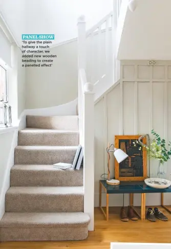  ??  ?? PANEL SHOW ‘To give the plain hallway a touch of character, we added new wooden beading to create a panelled effect’