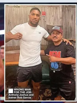  ?? ?? ■ WRONG MAN FOR THE JOB: Anthony Joshua and trainer Rob Garcia