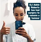  ?? ?? DJ Adele Roberts
has had surgery to remove a
tumour