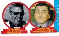  ??  ?? L’AVVOCATO GENNARO GENGENGEGE­NGENGENGEG­ENGENNANAR­NARNARNARN­ARNARNARNA­RNARN O EGIDIO EGIEGIEGEG­IGIGIEGIDI­ODIODIO IL REGISTA GIANNI GIAGIAGIGI­AGIAGIAGIA­GIAGIAGIAN­NNNINNNNIN­NNNINNNNIN­NI CREA CRECRECREC­RECRCREA