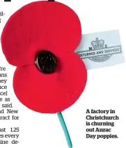  ??  ?? A factory in Christchur­ch is churning out Anzac Day poppies.