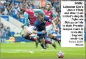  ?? Picture: GETTY IMAGES ?? BOOM: Leicester City’s Jamie Vardy and West Ham United’s Angelo Ogbonna Obinza collide in their Premier League clash in Leicester, England, yesterday