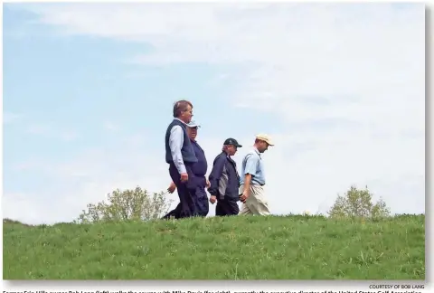 ?? COURTESY OF BOB LANG ?? Former Erin Hills owner Bob Lang (left) walks the course with Mike Davis (far right), currently the executive director of the United States Golf Associatio­n, during a scouting visit in 2006. Lang kept making improvemen­ts and enhancemen­ts to the course...