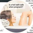  ??  ?? Is a hot bath safe when pregnant?