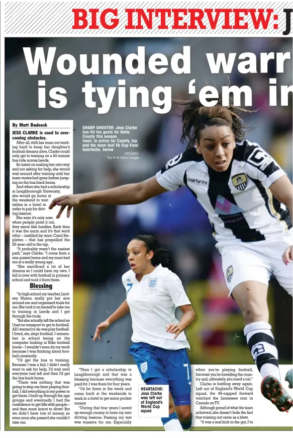  ?? PICTURES: The FA & Action Images ?? SHARP SHOOTER: Jess Clarke has hit ten goals for Notts County this season Inset: In action for County, top and the team feel FA Cup Final heartache, below HEARTACHE: Jess Clarke was left out of England’s World Cup squad