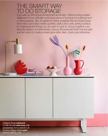  ?? ?? Calligaris Wings sideboard,
£1,495; Flin task table lamp, £59;
accessorie­s, from a selection; all Furniture Village. Similar paint,
Pink 03, £38/2.5L, Lick