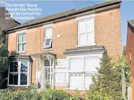  ??  ?? The former Young Rascals Day Nursery could be turned into accommodat­ion