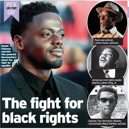  ??  ?? Daniel Kaluuya narrates this powerful documentar­y about the fight for equality
Poet and activist, Linton Kwesi Johnson
American civil rights leader Martin Luther King, Jr
Kwame Ture (formerly Stokely Carmichael), Black Panther activist