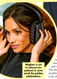  ?? ?? Meghan is set to release her podcast in June amid the jubilee celebratio­ns.