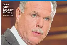  ?? SUN- TIMES FILE ?? Former Police Supt. Garry McCarthy