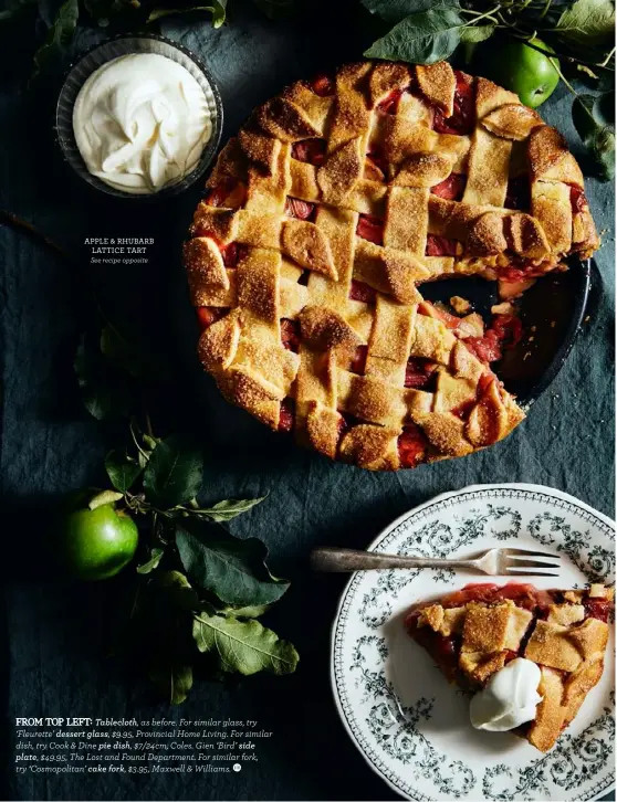  ??  ?? APPLE & RHUBARB LATTICE TART See recipe opposite
FROM TOP LEFT: Tablecloth, as before. For similar glass, try ‘Fleurette’ dessert glass, $9.95, Provincial Home Living. For similar dish, try Cook & Dine pie dish, $7/24cm, Coles. Gien ‘Bird’ side plate, $49.95, The Lost and Found Department. For similar fork, try ‘Cosmopolit­an’ cake fork, $3.95, Maxwell & Williams.