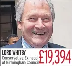  ??  ?? £19,394 LORD WHITBY Conservati­ve. Ex head of Birmingham Council