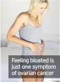  ??  ?? Feeling bloated is just one symptom of ovarian cancer