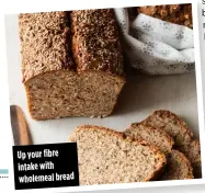  ??  ?? Up your fibre intake with wholemeal bread