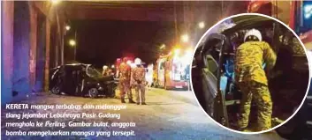  ??  ?? KERETA mangsa terbabas dan melanggar tiang jejambat Lebuhraya Pasir Gudang menghala ke Perling. Gambar bulat, anggota bomba mengeluark­an mangsa yang tersepit.