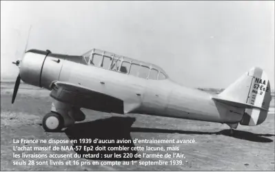  ?? DR/COLL. B. BOMBEAU ?? La France ne dispose en 1939 d’aucun avion d’entraîneme­nt avancé. L’achat massif de NAA-57 Ep2 doit combler cette lacune, mais les livraisons accusent du retard : sur les 220 de l’armée de l’Air, seuls 28 sont livrés et 16 pris en compte au 1er septembre 1939.