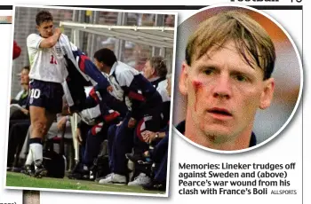  ?? ALLSPORTS ?? Memories: Lineker trudges off against Sweden and (above) Pearce’s war wound from his clash with France’s Boli