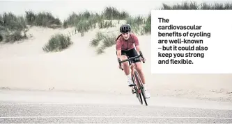  ??  ?? The cardiovasc­ular benefits of cycling are well-known – but it could also keep you strong and flexible.