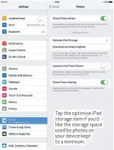  ??  ?? Tap the optimise iPad storage item if you’d like the storage space used by photos on your device kept to a minimum.