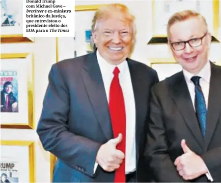  ??  ?? Donald Trump com Michael Gove – brexiteer e ex-ministro britânico da Justiça, que entrevisto­u o presidente eleito dos EUA para o The Times