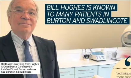  ??  ?? Bill Hughes is retiring from Hughes & Owen Dental Care based in Lichfield Street Burton and also has a branch in Swadlincot­e
