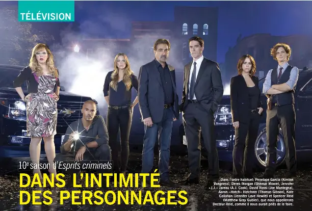  ??  ?? Dans l’ordre habituel: Penelope Garcia (Kirsten Vangness), Derek Morgan (Shemar Moore), Jennifer « J.J.» Jareau (A.J. Cook), David Rossi (Joe Mantegna), Aaron «Hotch» Hotchner (Thomas Gibson), Kate Callahan (Jennifer Love Hewitt) et Spencer Reid...