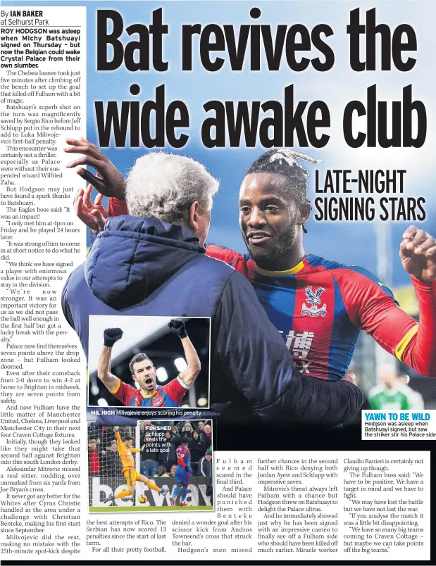  ??  ?? MIL HIGH Milivojevi­c enjoys scoring his penaltyFIN­ISHED Schlupp seals the points with a late goal YAWN TO BE WILD Hodgson was asleep when Batshuayi signed, but saw the striker stir his Palace side