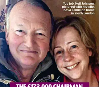  ??  ?? Top job: Neil Johnson, pictured with his wife, has a £3million home in south London THE £173,000 CHAIRMAN