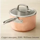  ??  ?? Copper saucepan, $180; Williams-Sonoma