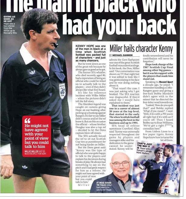  ?? ?? GIVING AS GOOD AS HE GOT Hope was a top referee from the 1970s up to the early 90s
IT WAS GOOD TO TALK Miller had plenty to say to ref Hope
CHAT’S JUST THE WAY IS IT Hope with Rangers winger Mark Walters