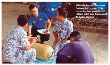  ??  ?? ANGGOTA Pasukan Pemusnah Ordnans dan Letupan, TLDM memeriksa bom yang ditemui nelayan di Jeti Jalan Datuk Mohd Ali, Endau, Mersing.