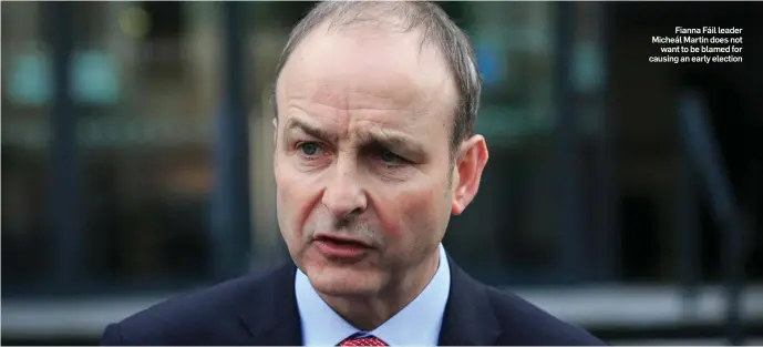  ??  ?? Fianna Fáil leader Micheál Martin does not want to be blamed for causing an early election