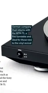  ??  ?? German company Dual returns with the MTR-75, a fine turntable and ideal for those new to the vinyl revival