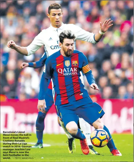  ?? — GETTY IMAGES FILES ?? Barcelona’s Lionel Messi moves the ball in front of Real Madrid’s Cristiano Ronaldo during their La Liga match in 2016. German manager Joachim Low says Messi is now the best footballer in the world.