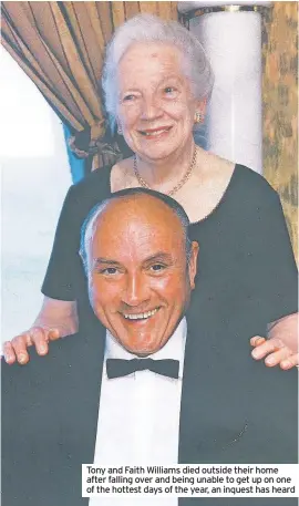  ??  ?? Tony and Faith Williams died outside their home after falling over and being unable to get up on one of the hottest days of the year, an inquest has heard