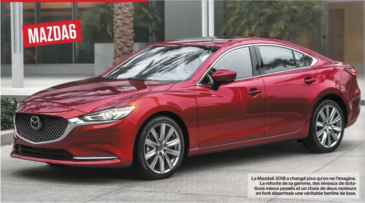  ??  ?? MAZDA6 La Mazda6 2018 a changé plus qu’on ne l’imagine. La refonte de sa gamme, des niveaux de dotations mieux pensés et un choix de deux moteurs en font désormais une véritable berline de luxe.