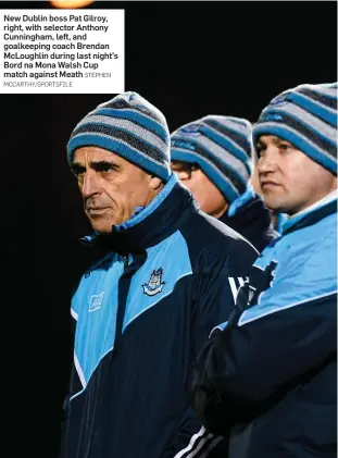  ?? MCCARTHY/SPORTSFILE STEPHEN ?? New Dublin boss Pat Gilroy, right, with selector Anthony Cunningham, left, and goalkeepin­g coach Brendan McLoughlin during last night’s Bord na Mona Walsh Cup match against Meath