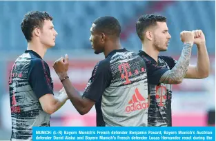  ??  ?? MUNICH: (L-R) Bayern Munich’s French defender Benjamin Pavard, Bayern Munich’s Austrian defender David Alaba and Bayern Munich’s French defender Lucas Hernandez react during the warm-up prior to the German first division Bundesliga football match FC Bayern Munich v Borussia Moenchengl­adbach in Munich. —AFP