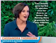  ??  ?? Cass recently gave her first TV interview since her divorce, on Seven’s The Morning Show, to promote her new children’s book.