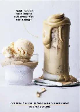  ?? ?? COFFEE-CARAMEL FRAPPÉ WITH COFFEE CREMA
R28 PER SERVING