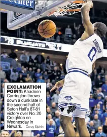  ?? Corey Sipkin ?? EXCLAMATIO­N
POINT: Khadeen Carrington throws down a dunk late in the second half of Seton Hall’s 87-81 victory over No. 20 Creighton on Wednesday in Newark.