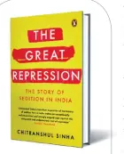  ??  ?? THE GREAT REPRESSION The Story of Sedition in India by Chitranshu­l Sinha PENGUIN `499; 280 pages