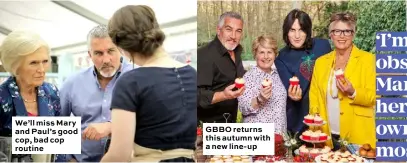  ??  ?? We’ll miss Mary and Paul’s good cop, bad cop routine GBBO returns this autumn with a new line-up