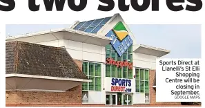  ?? GOOGLE MAPS ?? Sports Direct at Llanelli’s St Elli Shopping Centre will be closing in September.