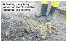  ??  ?? ■
Flushing away baby wipes can lead to massive “fatbergs” like this one.